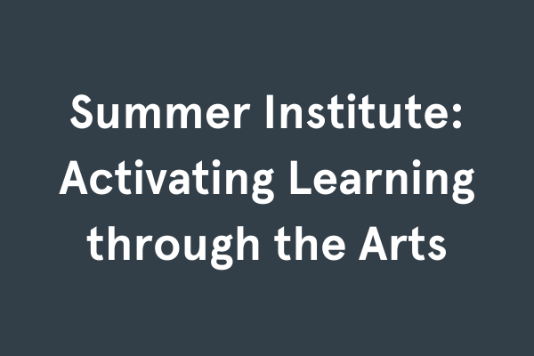 Summer Institute: Activating Learning through the Arts