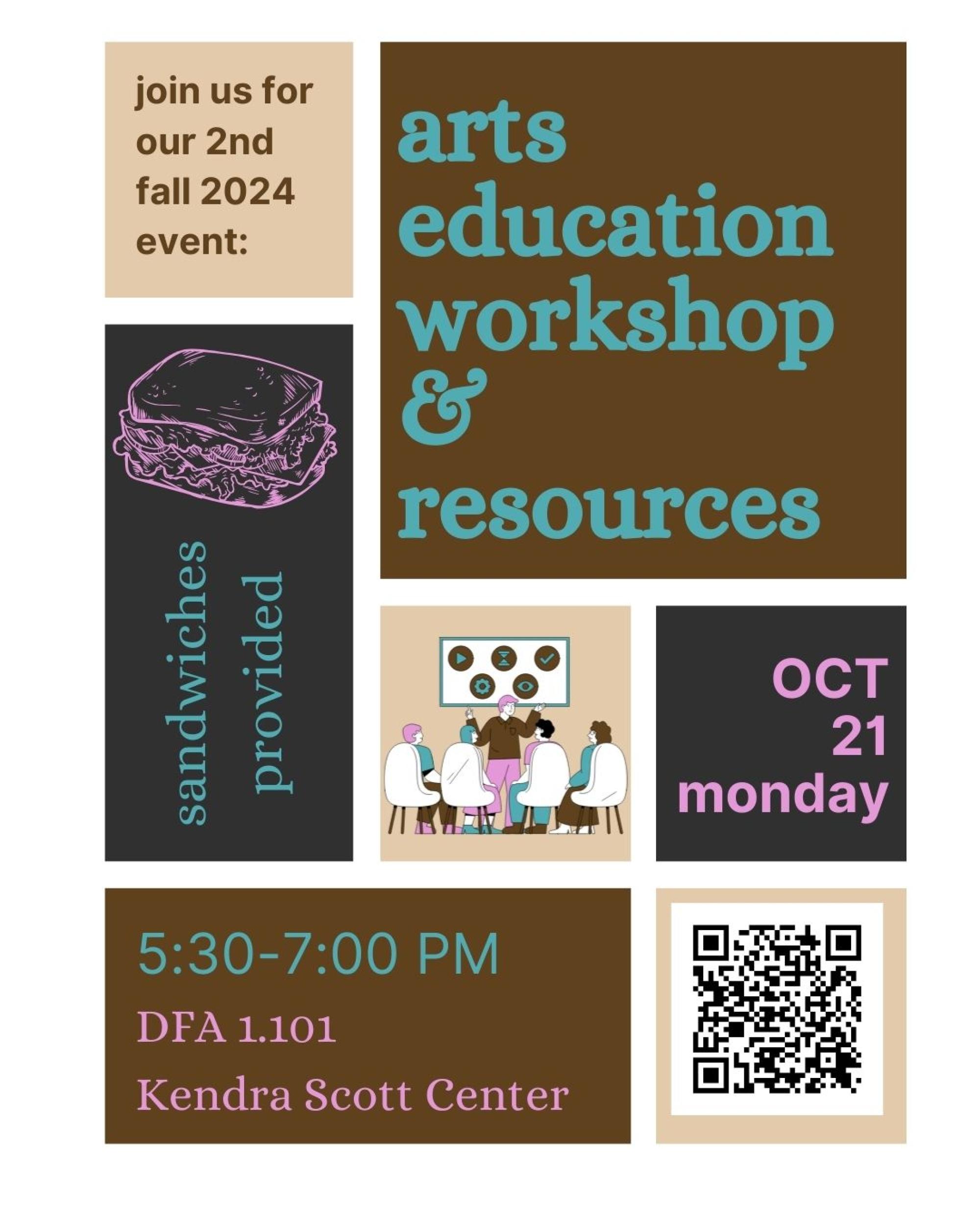 Flyer with the following information: Join us for our 2nd Fall 2004 event Arts Education Workshop & resources  October 21st, 2024 (MONDAY) DFA 1.101 5:30-7:00 PM Kendra Scott Center, Sandwiches provided