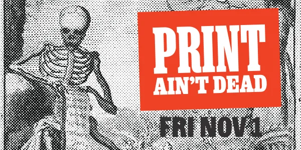 Print Ain't Dead, Friday November 1st