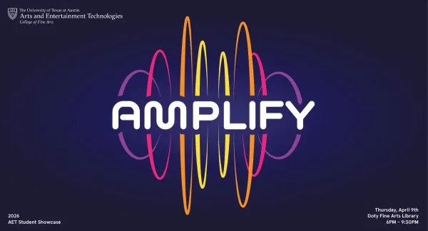 Amplify: 2026 AET Student Showcase, Thursday, April 9th, Doty Fine Arts Library, 6PM to 9:30PM, hosted by the University of Texas at Austin Arts and Entertainment Technologies, College of Fine Arts.