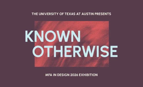 Promotional graphic for Known Otherwise, the Master of Fine Arts in Design 2026 Exhibition, presented by the University of Texas at Austin.